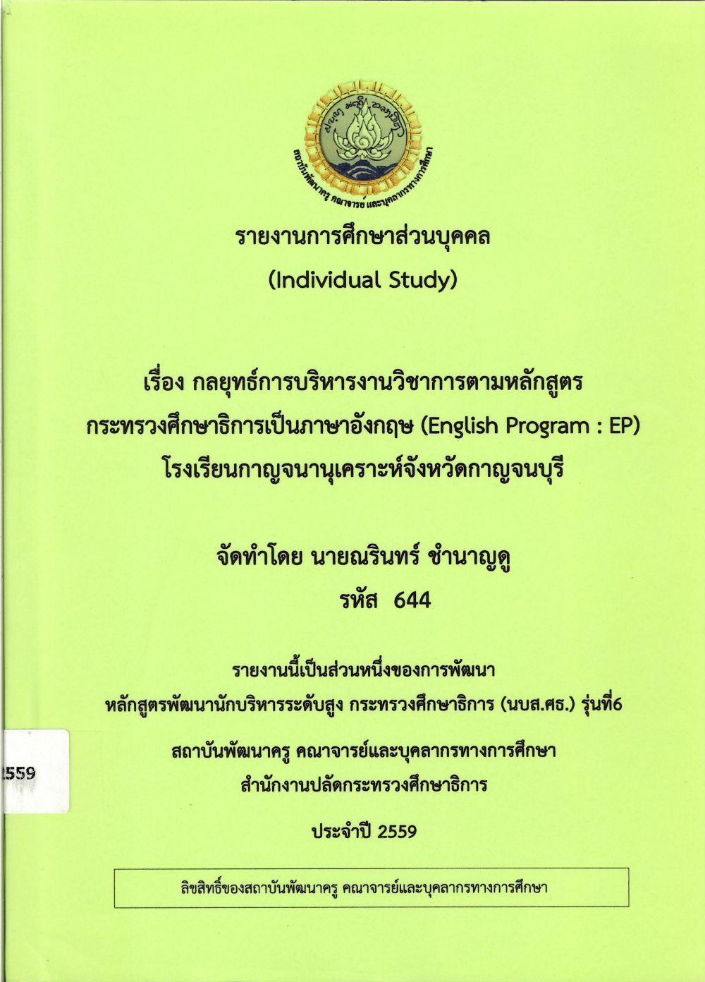 กลยุทธ์การบริหารงานวิชาการตามหลักสูตรกระทรวงศึกษาธิการเป็นภาษาอังกฤษ (English Program : EP) โรงเรียนกาญจนานุเคราะห์จังหวัดกาญจบุรี : รายงานการศึกษาส่วนบุคคล (Individual Study)/ ณรินทร์ ชำนาญดู