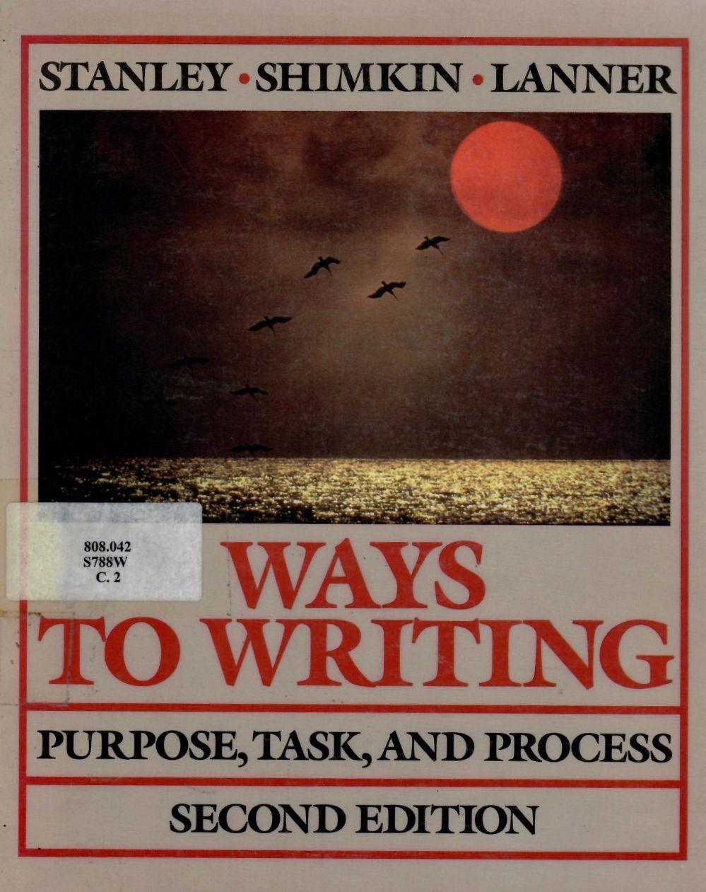 Ways to Writing : Purpose, Task, and Process/ Linda C. Stanley, David Shimkin and Allen H. Lanner