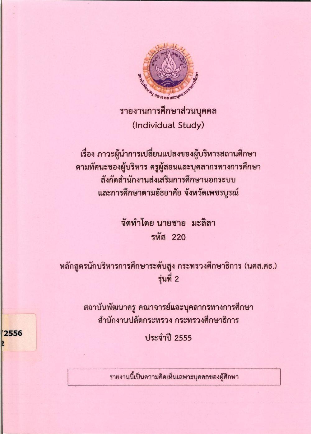 ภาวะผู้นำการเปลี่ยนแปลงของผู้บริหารสถานศึกษาตามทัศนะของผู้บริหาร ครูผู้สอนและบุคลากรทางการศึกษา สังกัดสำนักงานส่งเสริมการศึกษานอกระบบและการศึกษาตามอัธยาศัย จังหวัดเพชรบูรณ์ : รายงานการศึกษาส่วนบุคคล (Individual Study)/ ชาย มะลิลา