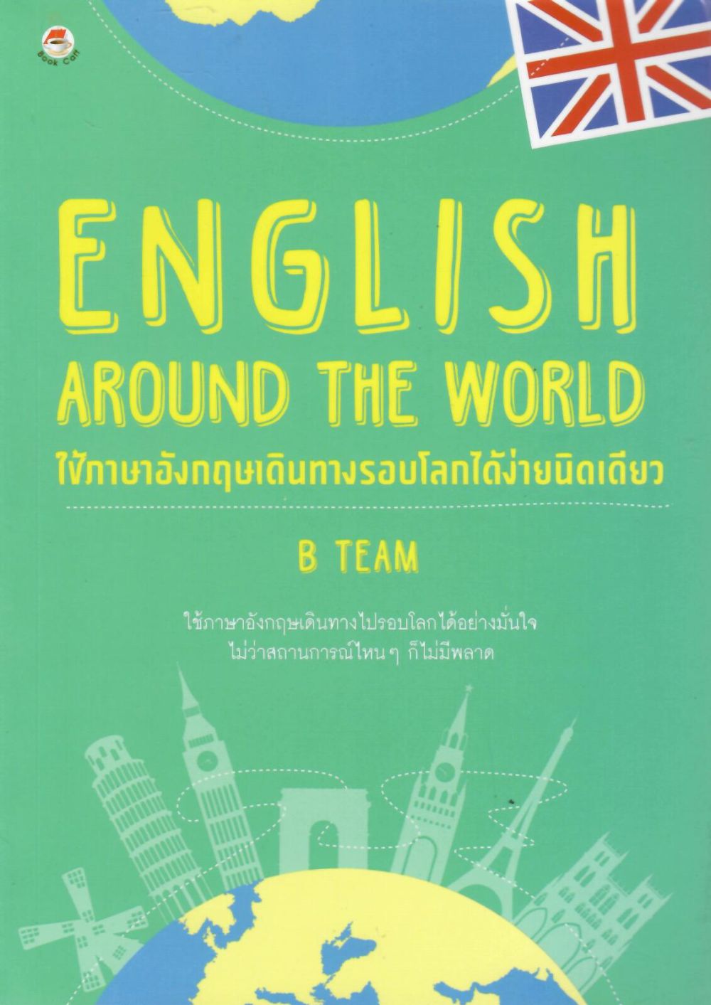 English around the world ใช้ภาษาอังกฤษเดินทางรอบโลกได้ง่ายนิดเดียว/  B TEAM, ผู้เขียน ; จารุณี จันทร์ลอยนภา, บรรณาธิการ