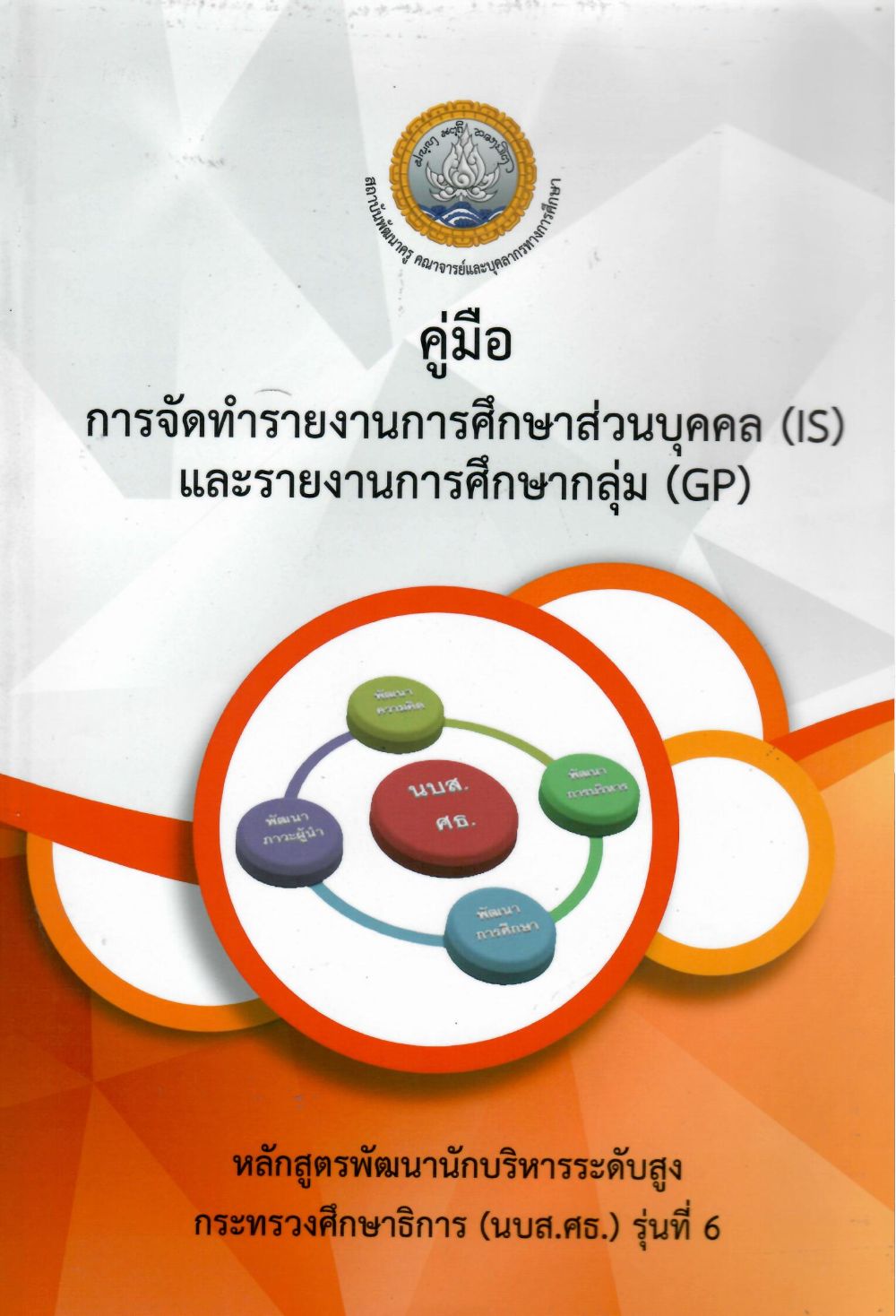 คู่มือการจัดทำรายงานการศึกษาส่วนบุคคล (IS) และรายงานการศึกษากลุ่ม (GP) หลักสูตรพัฒนานักบริหารระดับสูง กระทรวงศึกษาธิการ (นบส.ศธ.) รุ่นที่ 6/ สถาบันพัฒนาครู คณาจารย์และบุคลากรทางการศึกษา