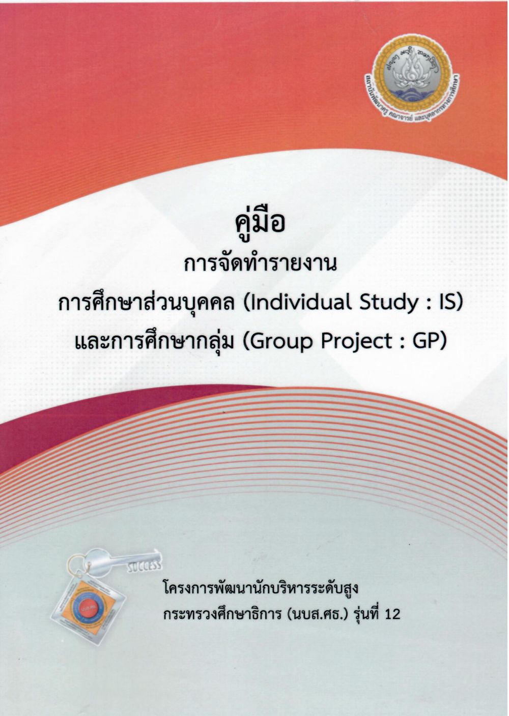 คู่มือการจัดทำรายงานการศึกษาส่วนบุคคล (Individual Study : IS) และรายงานการศึกษากลุ่ม (Group Project : GP) หลักสูตรพัฒนานักบริหารระดับสูง กระทรวงศึกษาธิการ (นบส.ศธ.) รุ่นที่ 12/ สถาบันพัฒนาครู คณาจารย์และบุคลากรทางการศึกษา